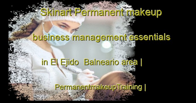 Skinart Permanent makeup business management essentials in El Ejido  Balneario area | PermanentmakeupTraining | PermanentmakeupClasses | SkinartTraining-Mexico